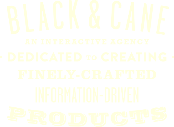 Black & Cane - An Interactive Agency Dedicated to Creating Finely-Crafted Information-Driven Products